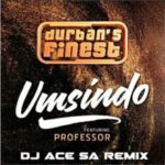 Durban’s Finest – Umsindo (DJ Ace SA Remix) ft. Professor
