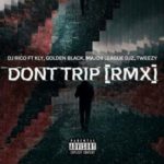 DJ Rico – Dont Trip (Remix) ft. Major League, Tweezy, Kly & Golden Black