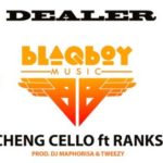 Cheng Cello – Dealer ft. Ranks (Prod. DJ Maphorisa & Tweezy)