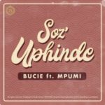 Bucie – Soz’Uphinde ft. Mpumi