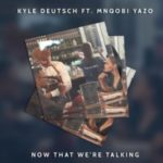Kyle Deutsch – Now That We’re Talking ft. Mnqobi Yazo