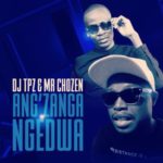 DJ Tpz & Mr Chozen – Ang’zanga Ngedwa