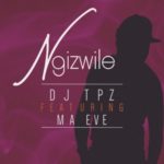 DJ Tpz – Ngizwile ft. Ma Eve