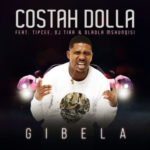Costah Dolla – Gibela ft. Tipcee, DJ Tira & Dladla Mshunqisi