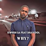 Kwiish SA – Why? ft. Shavool