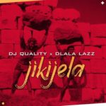 DJ Quality & Dlala Lazz – Jikijela