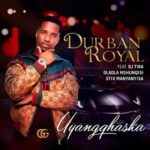 Durban Royal – Uyangqhaska ft. DJ Tira, Dladla Mshunqisi & Stix Manyanyisa