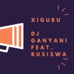 DJ Ganyani – Xigubu ft. Busiswa