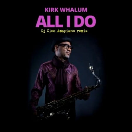 Download Mp3 Kirk Whalum All I Do Dj Cleo Amapiano Remix Fakaza