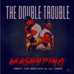 Double Trouble – Mashuping ft. Mr Brown & Lil Meri