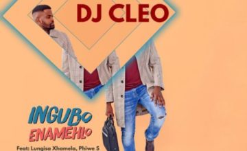 DJ Cleo – Ingubo Enamehlo ft. Lungisa Xhamela & Phiwe S