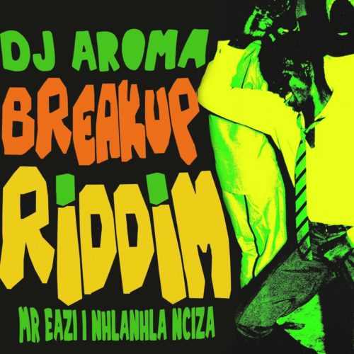 DJ Aroma, Mr Eazi & Nhlanhla Nciza – Breakup Riddim