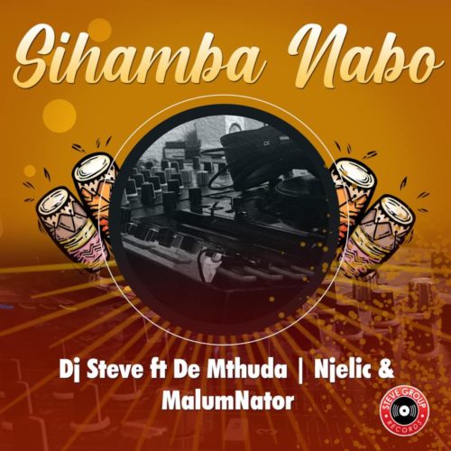 DJ Steve – Sihamba Nabo ft. De Mthuda, Njelic & MalumNator