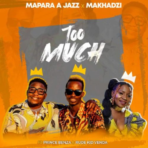 Mapara A Jazz & Makhadzi – Too Much ft. Prince Benza & Rude Kid Venda