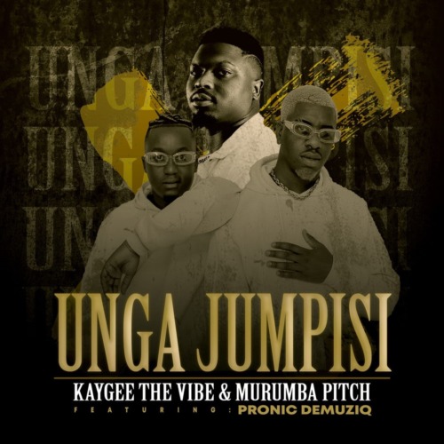 Kaygee The Vibe & Murumba Pitch - Unga Jumpisi ft. Pronic DeMuziq