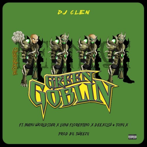 DJ Clen – Green Goblin ft. Manu WorldStar, Luna Florentino, DeeXclsv, Tony X