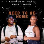 Kaymolic – Need To Be Home ft. Vigro Deep