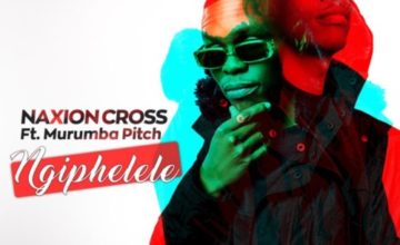 NaXion Cross – Ngiphelele ft. Murumba Pitch