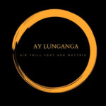 Sir Trill – Ay Lunganga ft. Soa Mattrix
