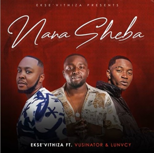 Ekse'Vithiza - Nana Sheba ft. Vusinator & Lunvcy