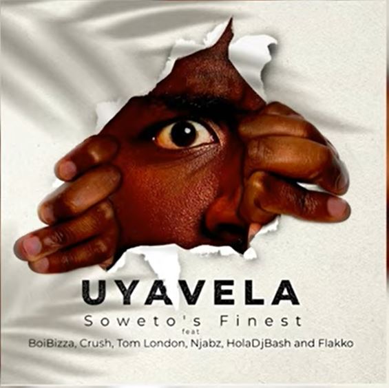 Soweto's Finest - Uyavela ft. BoiBizza, Crush, Tom London, Njabz, HolaDJBash & Flakko