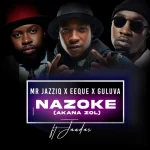 Mr JazziQ – Nazoke (Akana zol) ft. EeQue, Guluva & Jandas