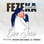 Fezeka Dlamini – Ewe Jesu ft. Mfana Kah Gogo & Minero
