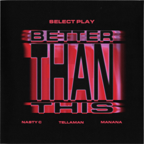 Select Play, Nasty C & Manana – Better Than This Ft. Tellaman
