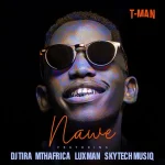 T-Man – Nawe ft. DJ tira, MthAfrika, LuXman & Skytech Musiq