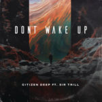 Citizen Deep – Don’t Wake Up ft. Sir Trill