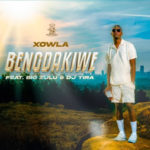 Xowla – Bengdakiwe ft. Big Zulu & DJ Tira