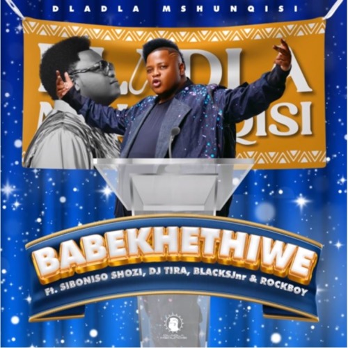 Dladla Mshunqisi – Babekhethiwe ft. Siboniso Shozi, DJ Tira, BlacksJnr & Rockboy