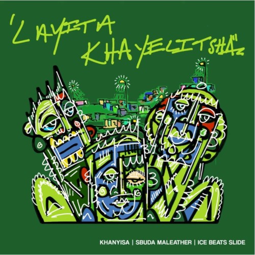 Khanyisa, Ice Beats Slide & Sbuda Maleather – Layita Khayelitsha