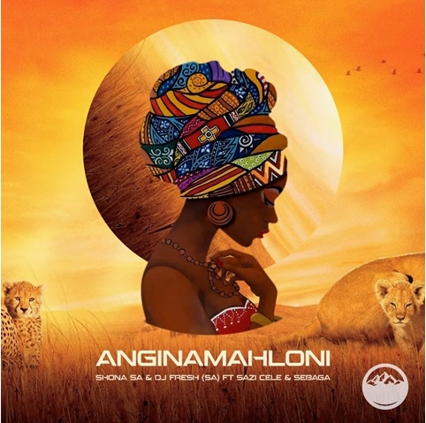 Shona SA & DJ Fresh SA – Anginamahloni ft. Sazi Cele & Sebaga