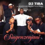 DJ Tira – Singenzenjani ft. AmaTycooler, Big Nuz & Focus Magazi