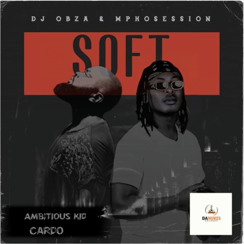 DJ Obza & DJ Mposession – Just Soft ft. Ambitious Kid & Cardo