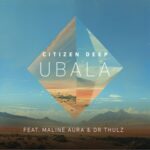 Citizen Deep – Ubala ft. Maline Aura & DR Thulz
