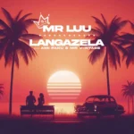 Mr Luu – Langazela ft. Ami Faku & Mr. V-ntage