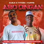 Kue K, TitoM & Yuppe – Abo Dingane ft. $ADDYDE$NOWBOII, Undisputed Soul & Bangs MuziQ