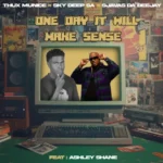 Thux Munice, Sky Deep SA & SjavasDaDeejay – One Day It Will Make Sense ft. Ashley Shane